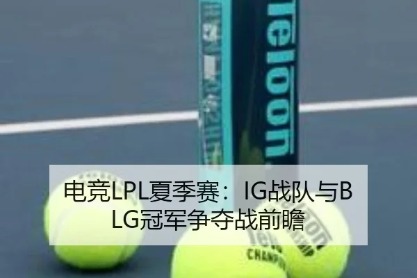 电竞LPL夏季赛：IG战队与BLG冠军争夺战前瞻