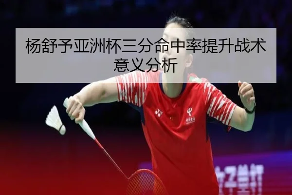 杨舒予亚洲杯三分命中率提升战术意义分析